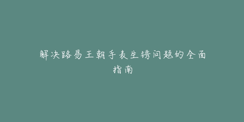 解决路易王朝手表生锈问题的全面指南