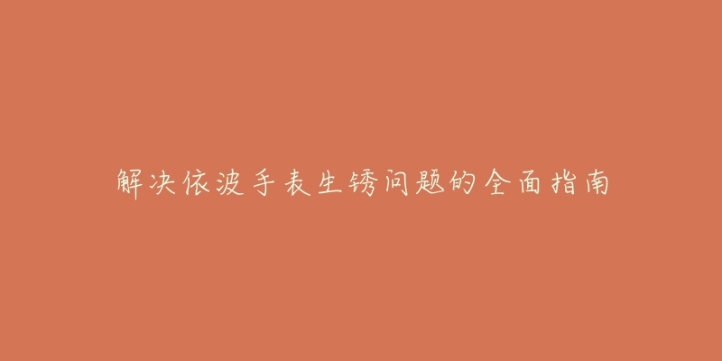 解决依波手表生锈问题的全面指南