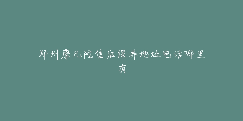 郑州摩凡陀售后保养地址电话哪里有