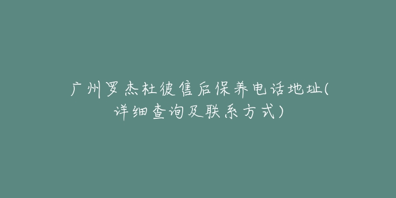 广州罗杰杜彼售后保养电话地址(详细查询及联系方式)