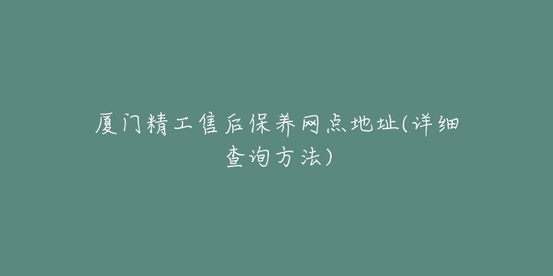 厦门精工售后保养网点地址(详细查询方法)