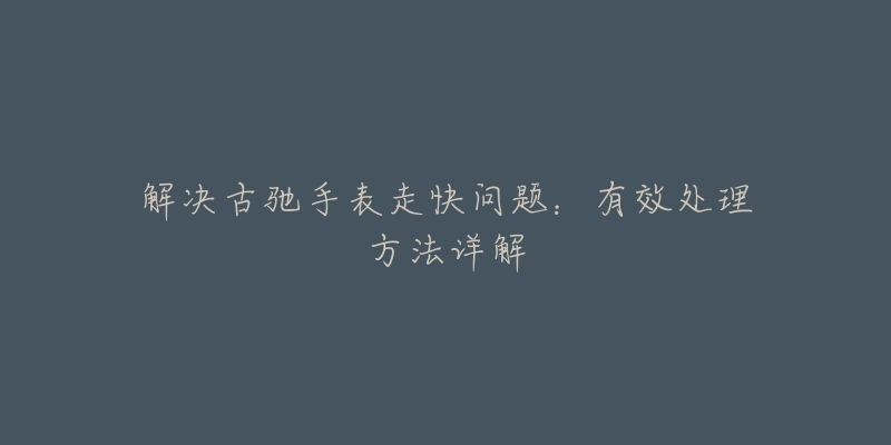 解决古驰手表走快问题：有效处理方法详解