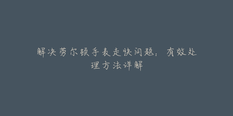 解决劳尔顿手表走快问题：有效处理方法详解