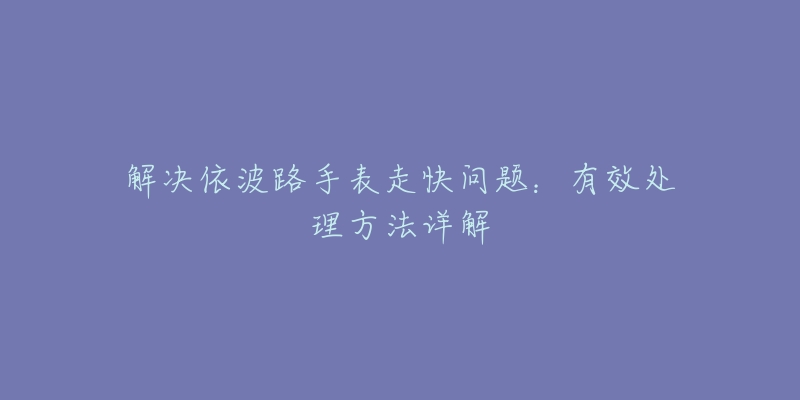 解决依波路手表走快问题：有效处理方法详解