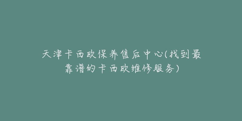 天津卡西欧保养售后中心(找到最靠谱的卡西欧维修服务)