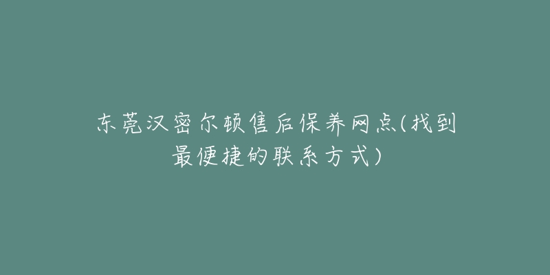 东莞汉密尔顿售后保养网点(找到最便捷的联系方式)