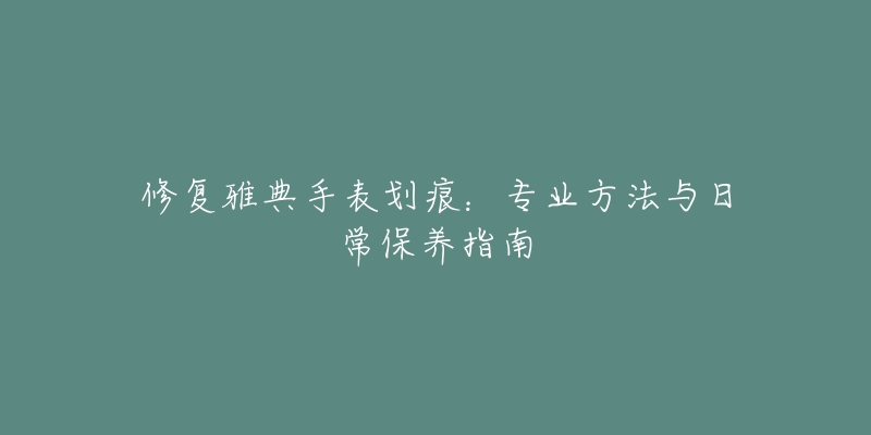 修复雅典手表划痕：专业方法与日常保养指南