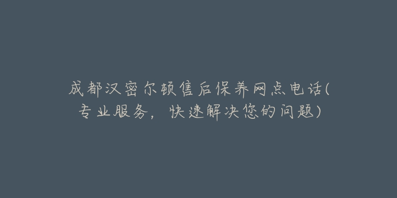 成都汉密尔顿售后保养网点电话(专业服务，快速解决您的问题)