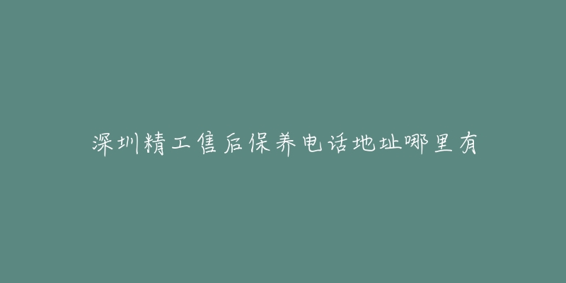 深圳精工售后保养电话地址哪里有