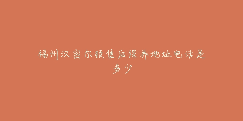 福州汉密尔顿售后保养地址电话是多少