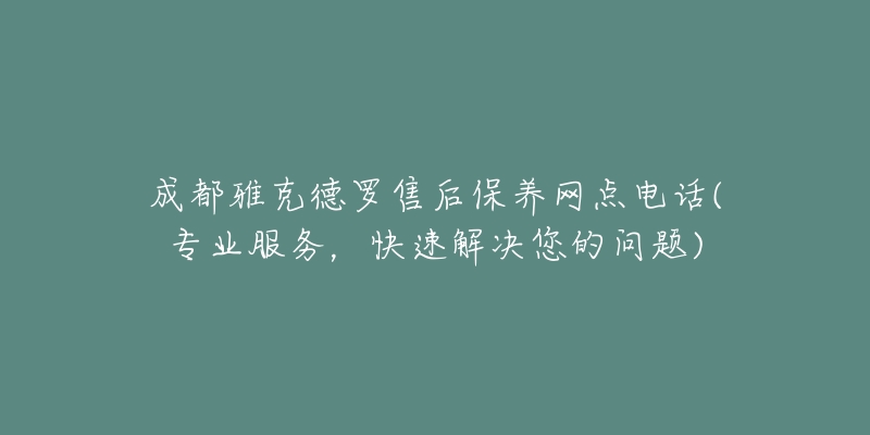 成都雅克德罗售后保养网点电话(专业服务，快速解决您的问题)