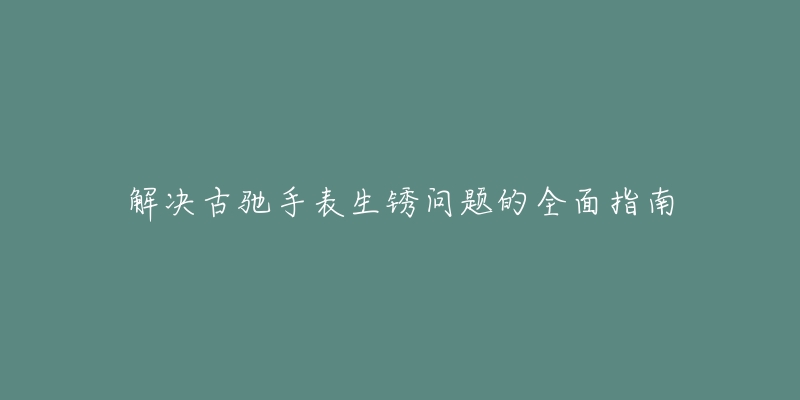 解决古驰手表生锈问题的全面指南