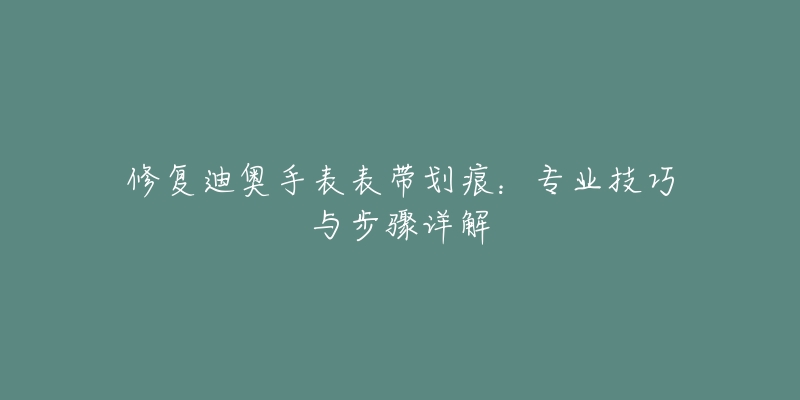 修复迪奥手表表带划痕：专业技巧与步骤详解