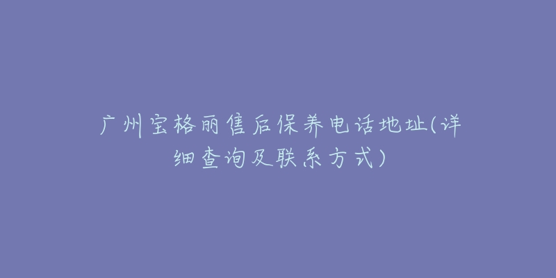 广州宝格丽售后保养电话地址(详细查询及联系方式)