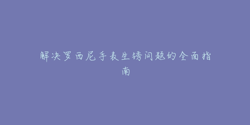 解决罗西尼手表生锈问题的全面指南