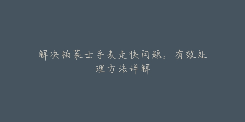 解决柏莱士手表走快问题：有效处理方法详解