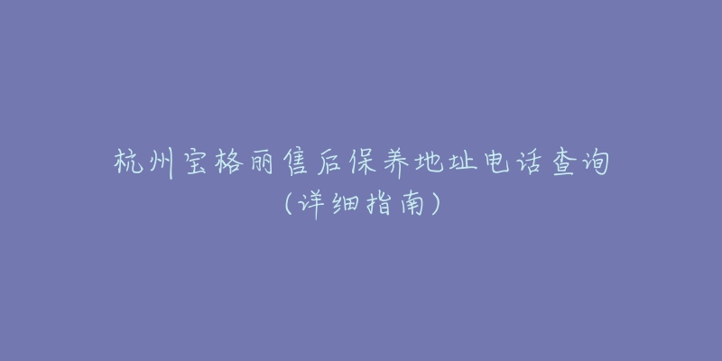 杭州宝格丽售后保养地址电话查询(详细指南)