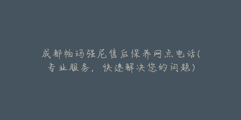 成都帕玛强尼售后保养网点电话(专业服务，快速解决您的问题)