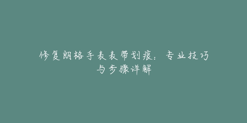 修复朗格手表表带划痕：专业技巧与步骤详解