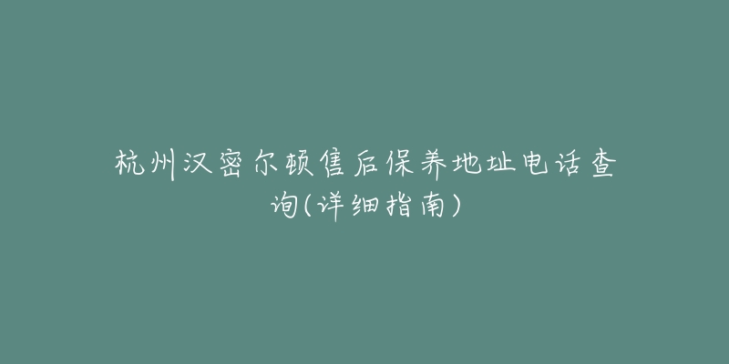 杭州汉密尔顿售后保养地址电话查询(详细指南)