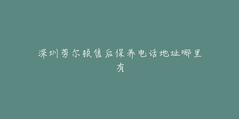 深圳劳尔顿售后保养电话地址哪里有