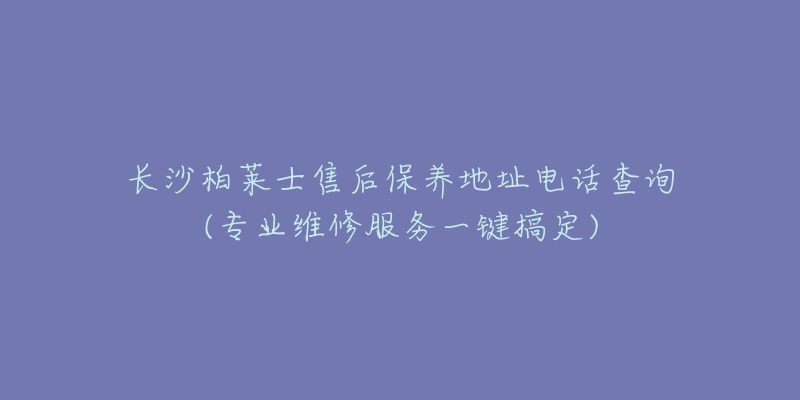 长沙柏莱士售后保养地址电话查询(专业维修服务一键搞定)