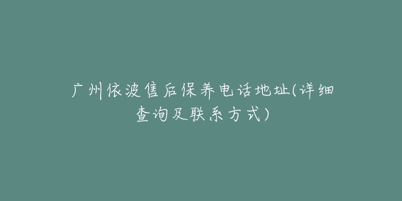 广州依波售后保养电话地址(详细查询及联系方式)