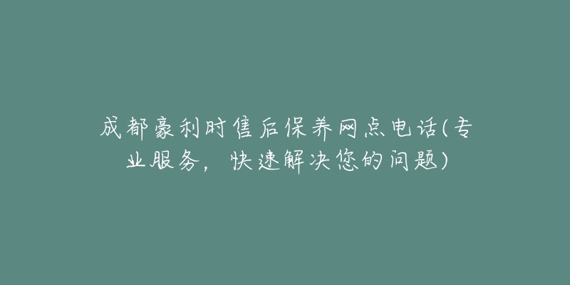 成都豪利时售后保养网点电话(专业服务，快速解决您的问题)