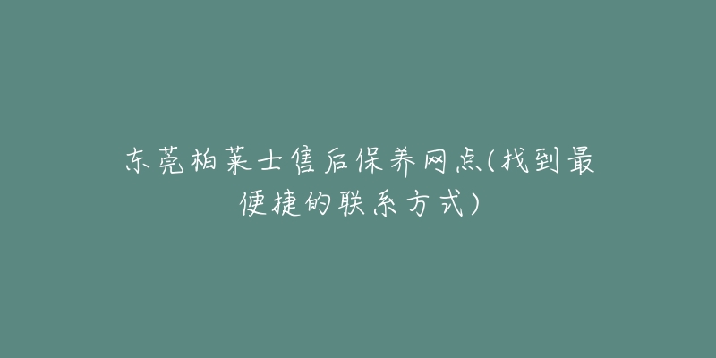 东莞柏莱士售后保养网点(找到最便捷的联系方式)