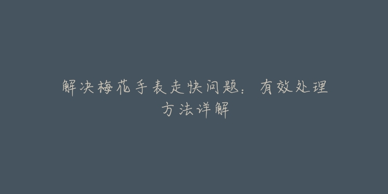 解决梅花手表走快问题：有效处理方法详解