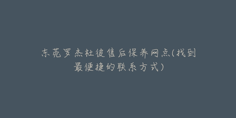 东莞罗杰杜彼售后保养网点(找到最便捷的联系方式)