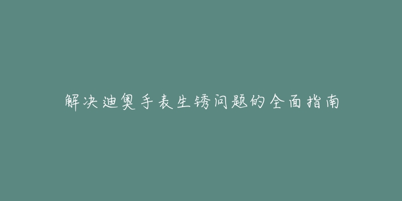 解决迪奥手表生锈问题的全面指南