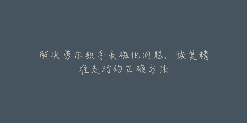 解决劳尔顿手表磁化问题：恢复精准走时的正确方法