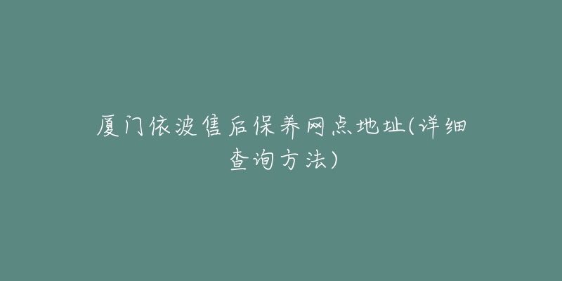 厦门依波售后保养网点地址(详细查询方法)