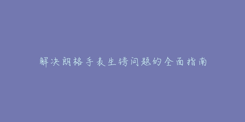 解决朗格手表生锈问题的全面指南