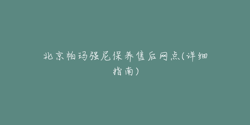 北京帕玛强尼保养售后网点(详细指南)