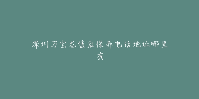 深圳万宝龙售后保养电话地址哪里有