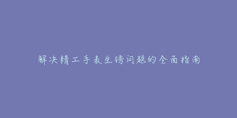 解决精工手表生锈问题的全面指南