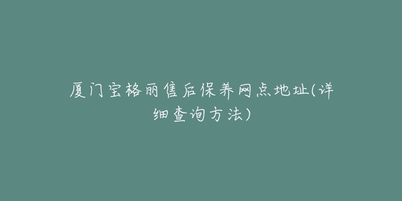 厦门宝格丽售后保养网点地址(详细查询方法)