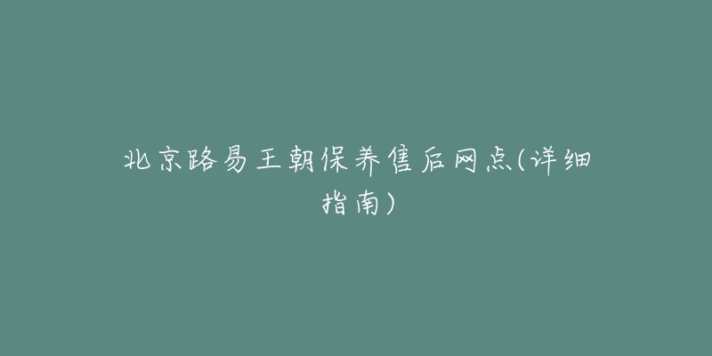 北京路易王朝保养售后网点(详细指南)