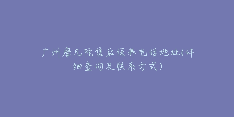 广州摩凡陀售后保养电话地址(详细查询及联系方式)