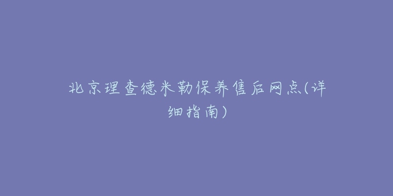 北京理查德米勒保养售后网点(详细指南)