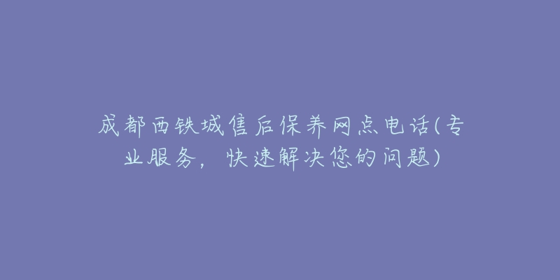 成都西铁城售后保养网点电话(专业服务，快速解决您的问题)