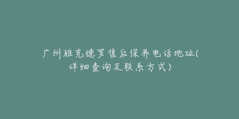 广州雅克德罗售后保养电话地址(详细查询及联系方式)