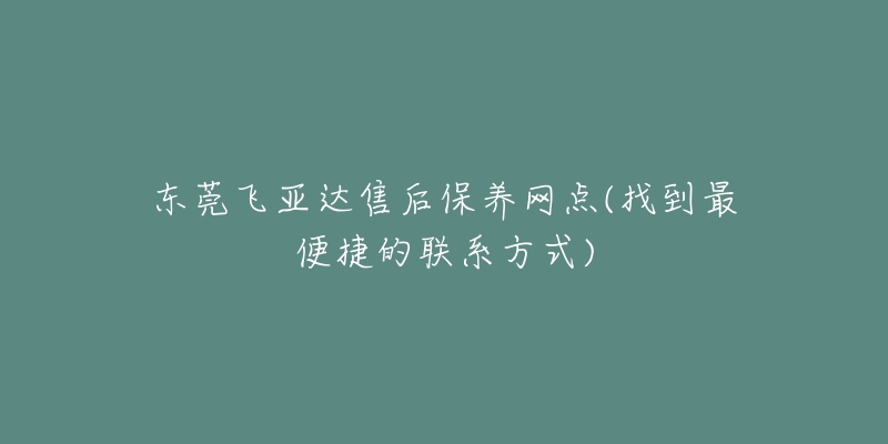 东莞飞亚达售后保养网点(找到最便捷的联系方式)