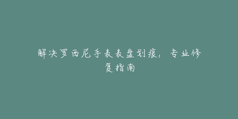 解决罗西尼手表表盘划痕：专业修复指南