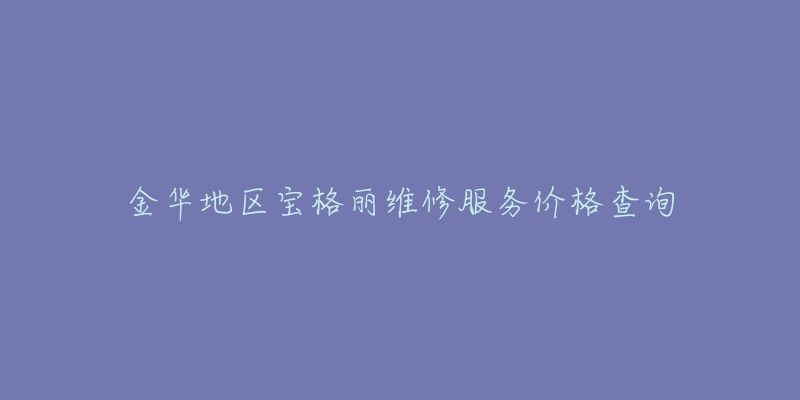 金华地区宝格丽维修服务价格查询