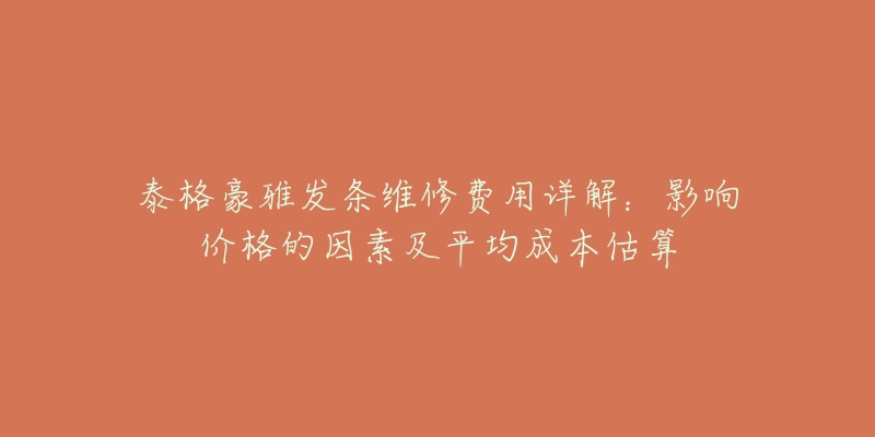 泰格豪雅发条维修费用详解：影响价格的因素及平均成本估算