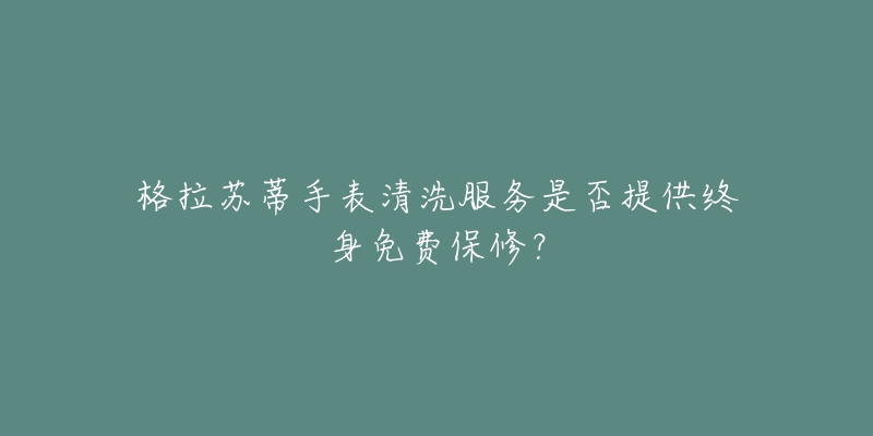 格拉苏蒂手表清洗服务是否提供终身免费保修？