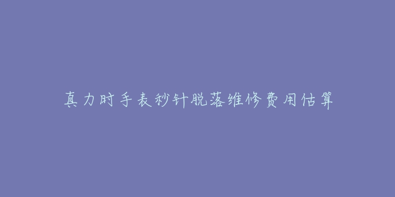 真力时手表秒针脱落维修费用估算